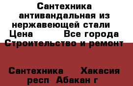 Сантехника антивандальная из нержавеющей стали › Цена ­ 100 - Все города Строительство и ремонт » Сантехника   . Хакасия респ.,Абакан г.